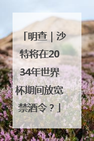 明查｜沙特将在2034年世界杯期间放宽禁酒令？