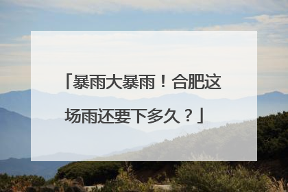 暴雨大暴雨！合肥这场雨还要下多久？