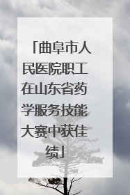 曲阜市人民医院职工在山东省药学服务技能大赛中获佳绩