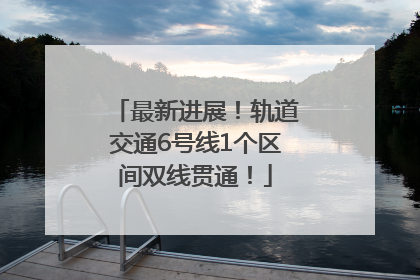最新进展！轨道交通6号线1个区间双线贯通！