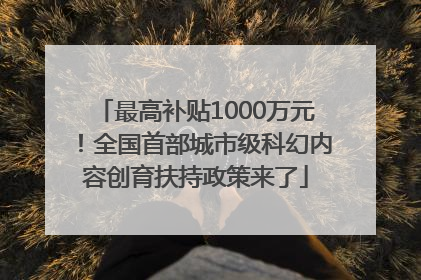 最高补贴1000万元！全国首部城市级科幻内容创育扶持政策来了
