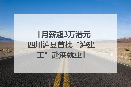 月薪超3万港元 四川泸县首批“泸建工”赴港就业
