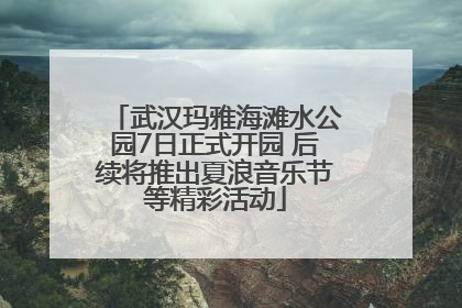 武汉玛雅海滩水公园7日正式开园 后续将推出夏浪音乐节等精彩活动