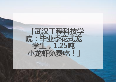 武汉工程科技学院：毕业季花式宠学生，1.25吨小龙虾免费吃！