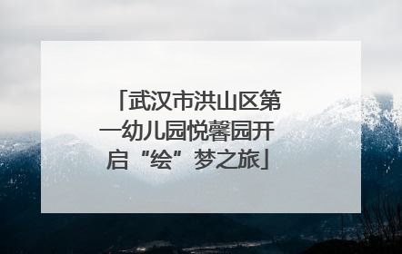 武汉市洪山区第一幼儿园悦馨园开启“绘”梦之旅