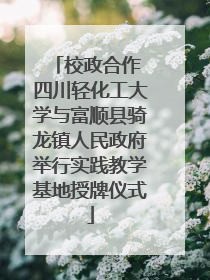 校政合作 四川轻化工大学与富顺县骑龙镇人民政府举行实践教学基地授牌仪式