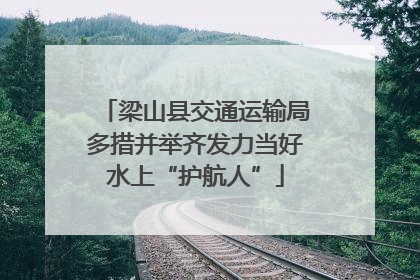 梁山县交通运输局多措并举齐发力当好水上“护航人”