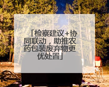检察建议+协同联动，助推农药包装废弃物更优处置