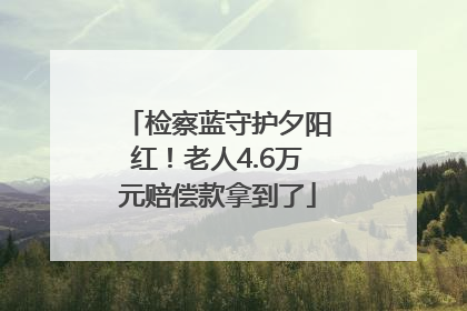 检察蓝守护夕阳红！老人4.6万元赔偿款拿到了