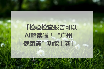 检验检查报告可以AI解读啦！“广州健康通”功能上新