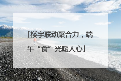 楼宇联动聚合力,端午“食”光暖人心