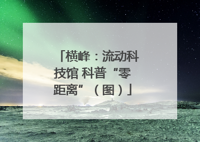 横峰：流动科技馆 科普“零距离”（图）
