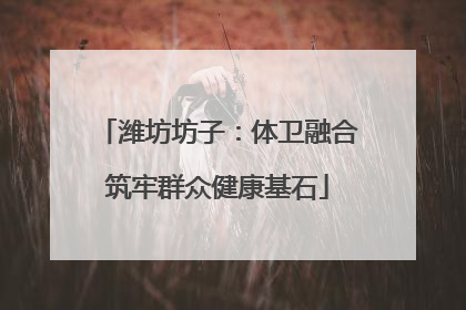 潍坊坊子：体卫融合筑牢群众健康基石