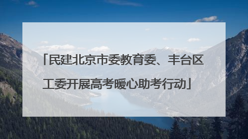 民建北京市委教育委、丰台区工委开展高考暖心助考行动