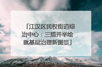 江汉区民权街道综治中心：三措并举绘就基层治理新图景