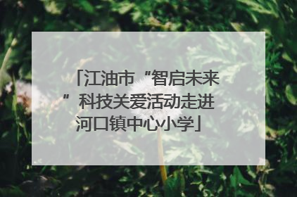 江油市“智启未来”科技关爱活动走进河口镇中心小学