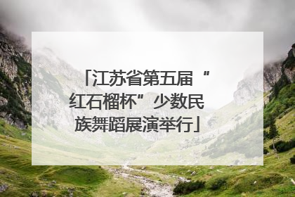 江苏省第五届“红石榴杯”少数民族舞蹈展演举行