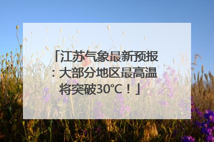 江苏气象最新预报：大部分地区最高温将突破30℃！