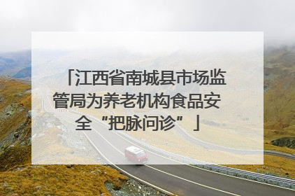 江西省南城县市场监管局为养老机构食品安全“把脉问诊”