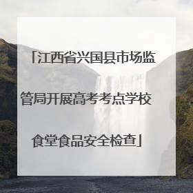 江西省兴国县市场监管局开展高考考点学校食堂食品安全检查