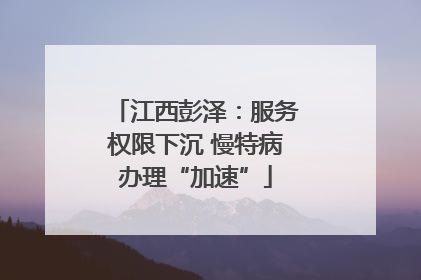 江西彭泽：服务权限下沉 慢特病办理“加速”
