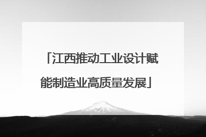 江西推动工业设计赋能制造业高质量发展