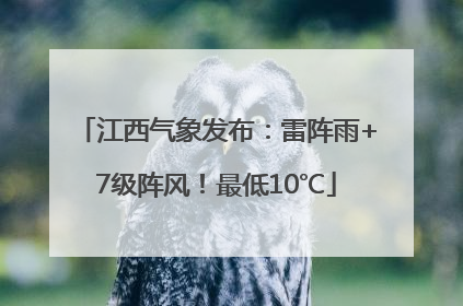 江西气象发布：雷阵雨+7级阵风！最低10℃