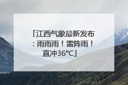 江西气象最新发布：雨雨雨！雷阵雨！直冲36°C