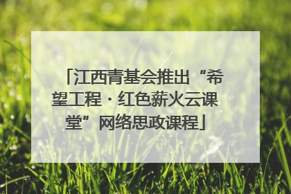 江西青基会推出“希望工程・红色薪火云课堂”网络思政课程