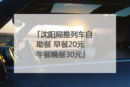 沈阳局推列车自助餐 早餐20元午餐晚餐30元