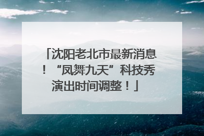 沈阳老北市最新消息！“凤舞九天”科技秀演出时间调整！