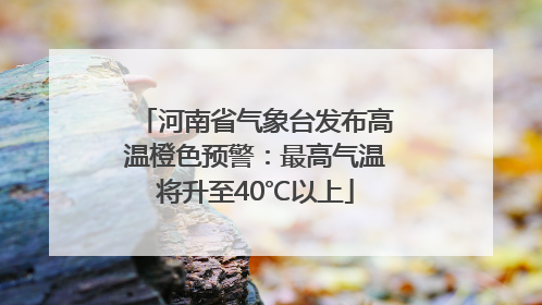 河南省气象台发布高温橙色预警：最高气温将升至40℃以上