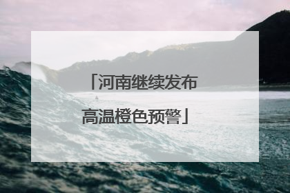 河南继续发布高温橙色预警