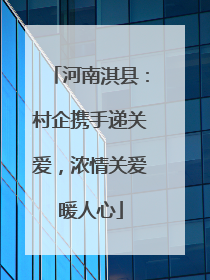 河南淇县：村企携手递关爱，浓情关爱暖人心