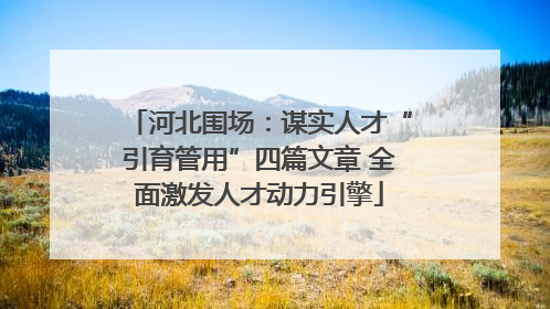 河北围场：谋实人才“引育管用”四篇文章 全面激发人才动力引擎