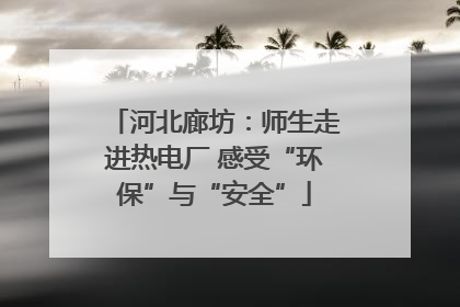 河北廊坊：师生走进热电厂 感受“环保”与“安全”