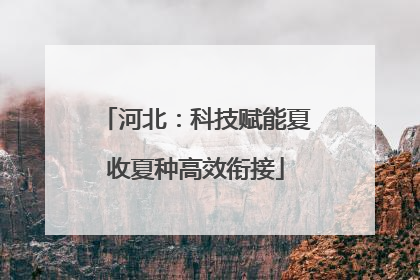 河北：科技赋能夏收夏种高效衔接