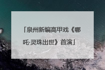 泉州新编高甲戏《哪吒·灵珠出世》首演