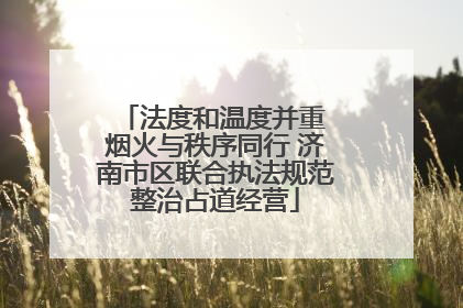 法度和温度并重 烟火与秩序同行 济南市区联合执法规范整治占道经营
