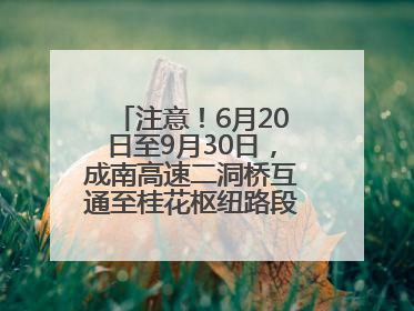 注意！6月20日至9月30日，成南高速二洞桥互通至桂花枢纽路段交通管制