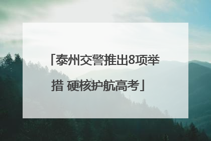 泰州交警推出8项举措 硬核护航高考