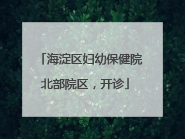 海淀区妇幼保健院北部院区，开诊