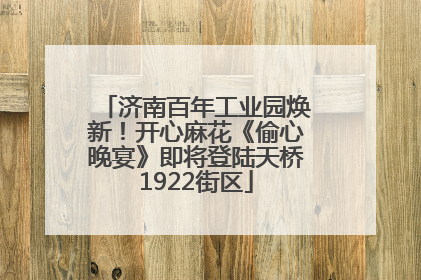 济南百年工业园焕新！开心麻花《偷心晚宴》即将登陆天桥1922街区