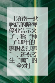 济南一烤鸭店的陪考停业告示火了，称“种了18年的枣树要打枣”，还祝考生“鸭”的全对