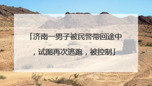 济南一男子被民警带回途中，试图再次逃跑，被控制
