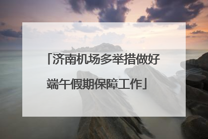 济南机场多举措做好端午假期保障工作