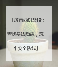 济南西机务段：查找身边隐患，筑牢安全防线
