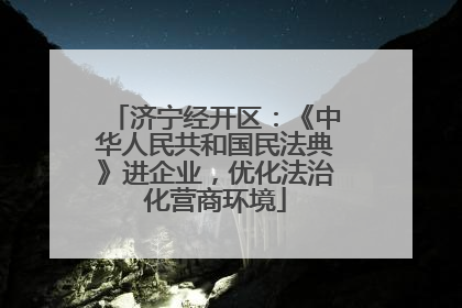 济宁经开区：《中华人民共和国民法典》进企业，优化法治化营商环境