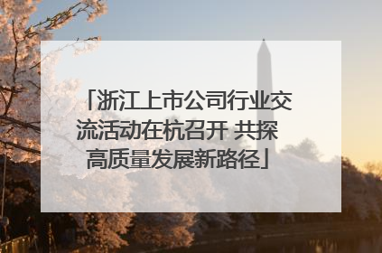 浙江上市公司行业交流活动在杭召开 共探高质量发展新路径