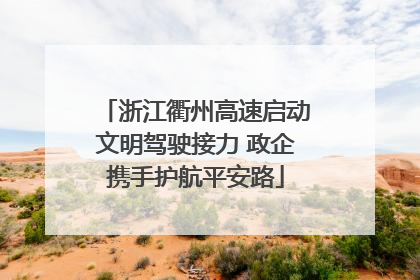 浙江衢州高速启动文明驾驶接力 政企携手护航平安路